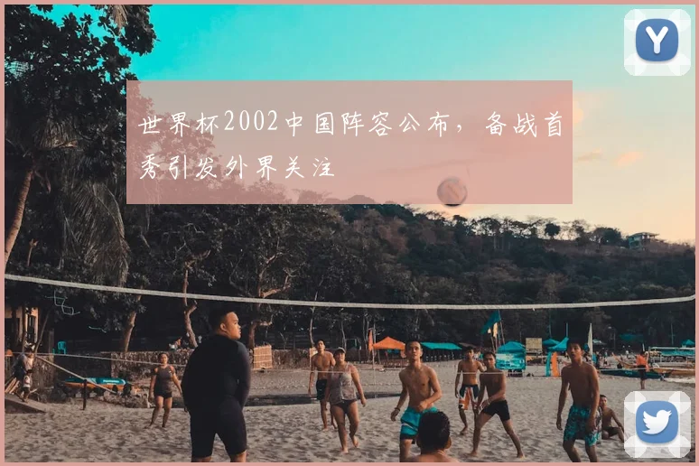 世界杯2002中国阵容公布，备战首秀引发外界关注