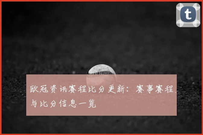 欧冠资讯赛程比分更新:赛事赛程与比分信息一览