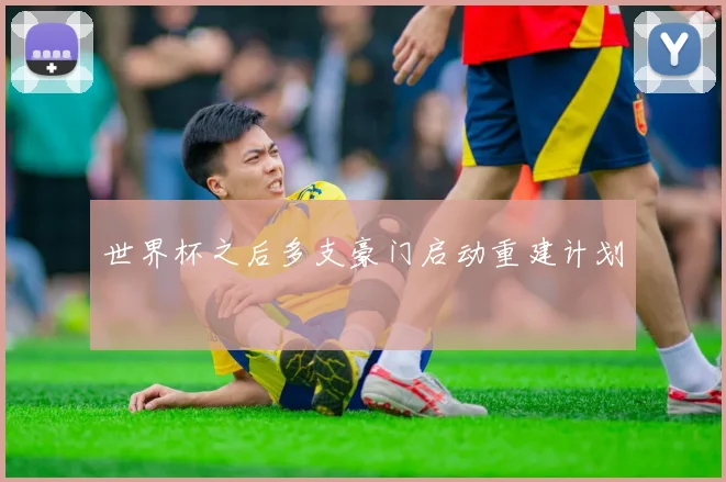 世界杯之后多支豪门启动重建计划