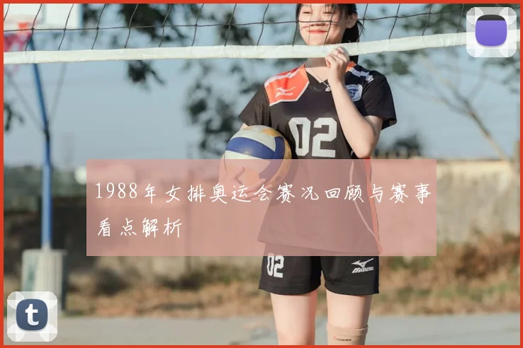 1988年女排奥运会赛况回顾与赛事看点解析