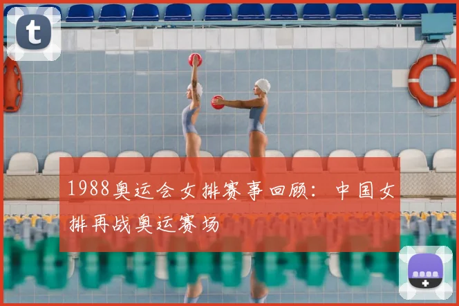 1988奥运会女排赛事回顾：中国女排再战奥运赛场