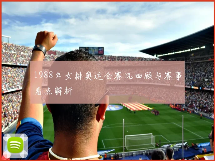 1988年女排奥运会赛况回顾与赛事看点解析