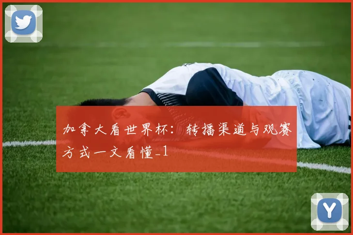 加拿大看世界杯:转播渠道与观赛方式一文看懂_1